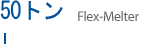 50トン flex-Melter